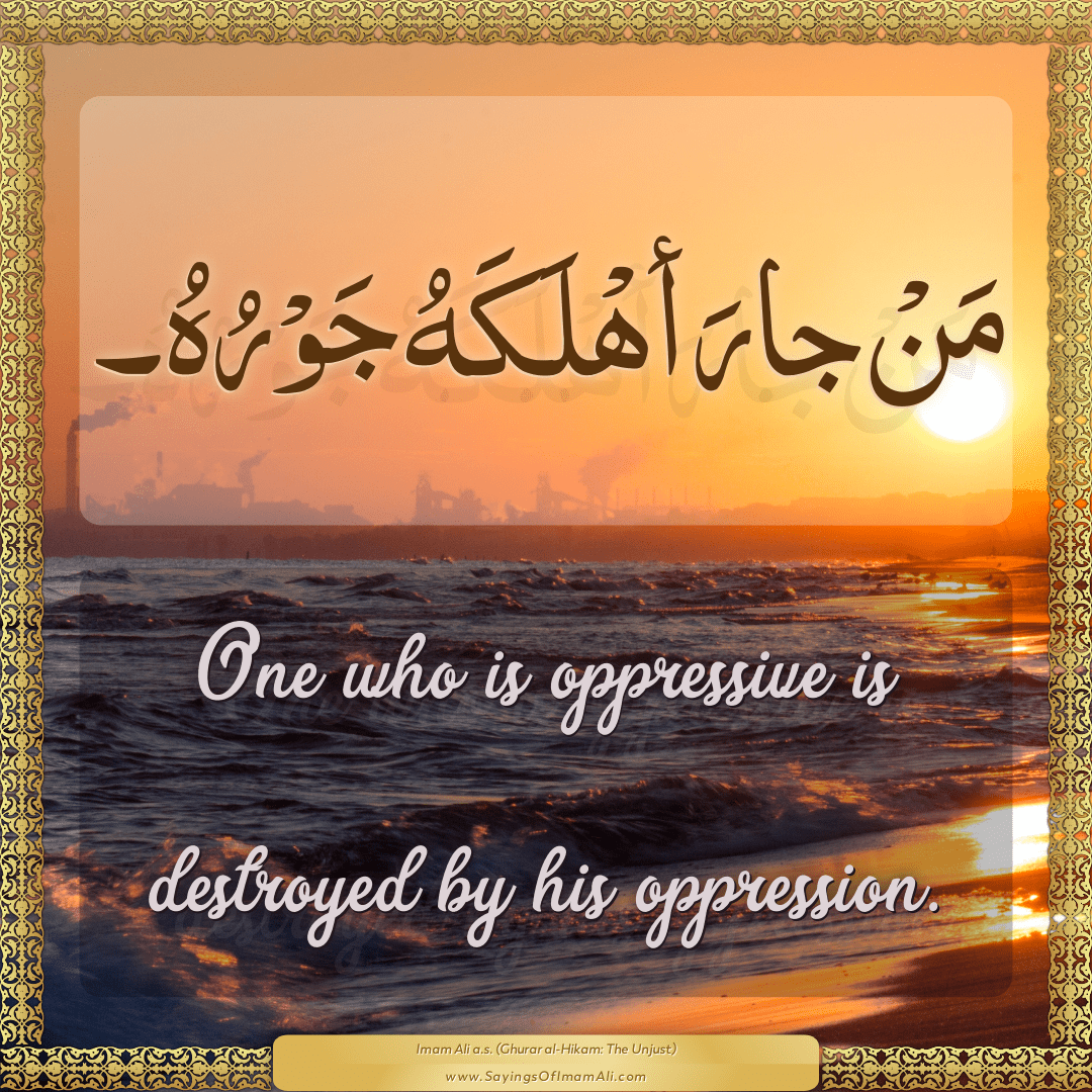 One who is oppressive is destroyed by his oppression.